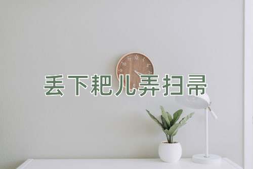 成语丢下耙儿弄扫帚