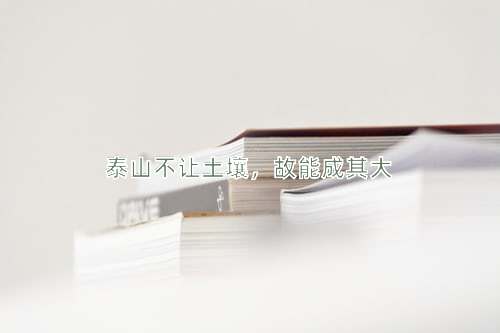 成语泰山不让土壤，故能成其大