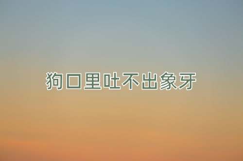 成语狗口里吐不出象牙