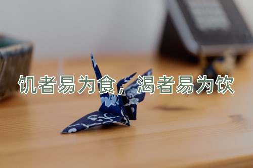 成语饥者易为食，渴者易为饮