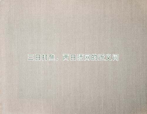 三日打鱼，两日晒网的近义词