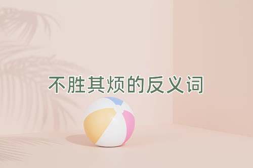 不胜其烦的反义词