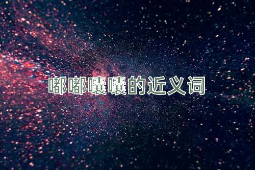 嘟嘟囔囔的近义词