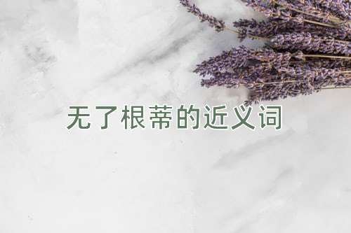 无了根蒂的近义词