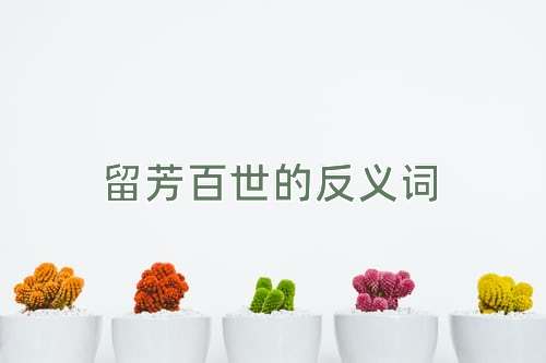 留芳百世的反义词