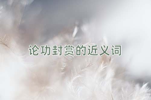 论功封赏的近义词