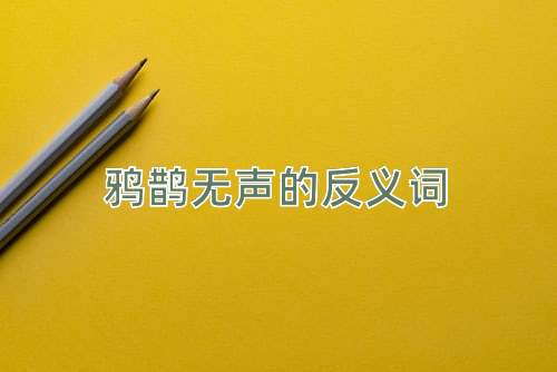 鸦鹊无声的反义词